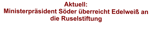 Aktuell:  Ministerprsident Sder berreicht Edelwei an die Ruselstiftung